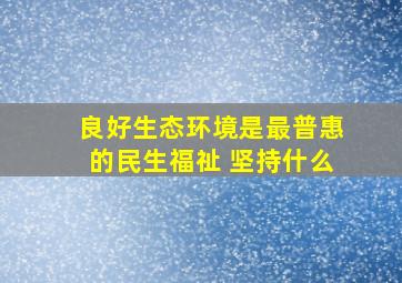 良好生态环境是最普惠的民生福祉 坚持什么